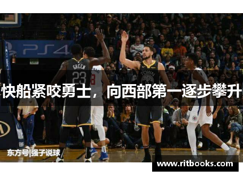 快船紧咬勇士，向西部第一逐步攀升